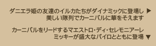 ダニエラ姫の友達のイルカたちがダイナミックに登場し美しい隊列でカーニバルに華を添えます／カーニバルをリードするマエストロ・ディ・セレモニアーレ、ミッキーが盛大なパイロとともに登場